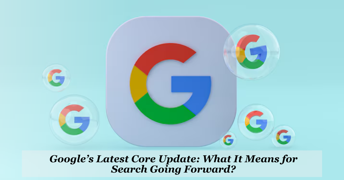 Googles-Latest-Core-Update-What-It-Means-for-Search-Going-Forward.png